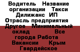 Водитель › Название организации ­ Такси Дилижанс, ИП › Отрасль предприятия ­ Другое › Минимальный оклад ­ 15 000 - Все города Работа » Вакансии   . Крым,Гвардейское